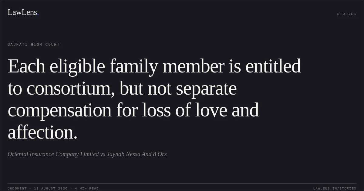Each eligible family member is entitled to consortium, but not separate compensation for loss of love and affection.. Oriental Insurance Company Limited vs Jaynab Nessa And 8 Ors. Gauhati High Court. LawLens