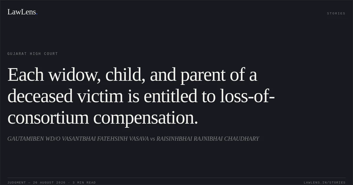 Each widow, child, and parent of a deceased victim is entitled to loss-of-consortium compensation.. GAUTAMIBEN WD/O VASANTBHAI FATEHSINH VASAVA vs RAISINHBHAI RAJNIBHAI CHAUDHARY. Gujarat High Court. LawLens