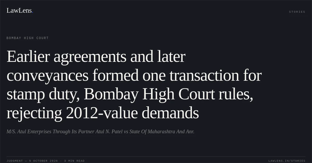 Earlier agreements and later conveyances formed one transaction for stamp duty, Bombay High Court rules, rejecting 2012-value demands. M/S. Atul Enterprises Through Its Partner Atul N. Patel vs State Of Maharashtra And Anr.. Bombay High Court. LawLens