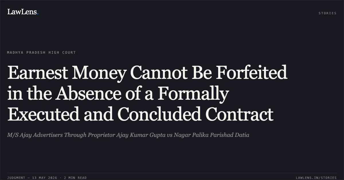 Earnest Money Cannot Be Forfeited in the Absence of a Formally Executed and Concluded Contract. M/S Ajay Advertisers Through Proprietor Ajay Kumar Gupta vs Nagar Palika Parishad Datia. Madhya Pradesh High Court. LawLens
