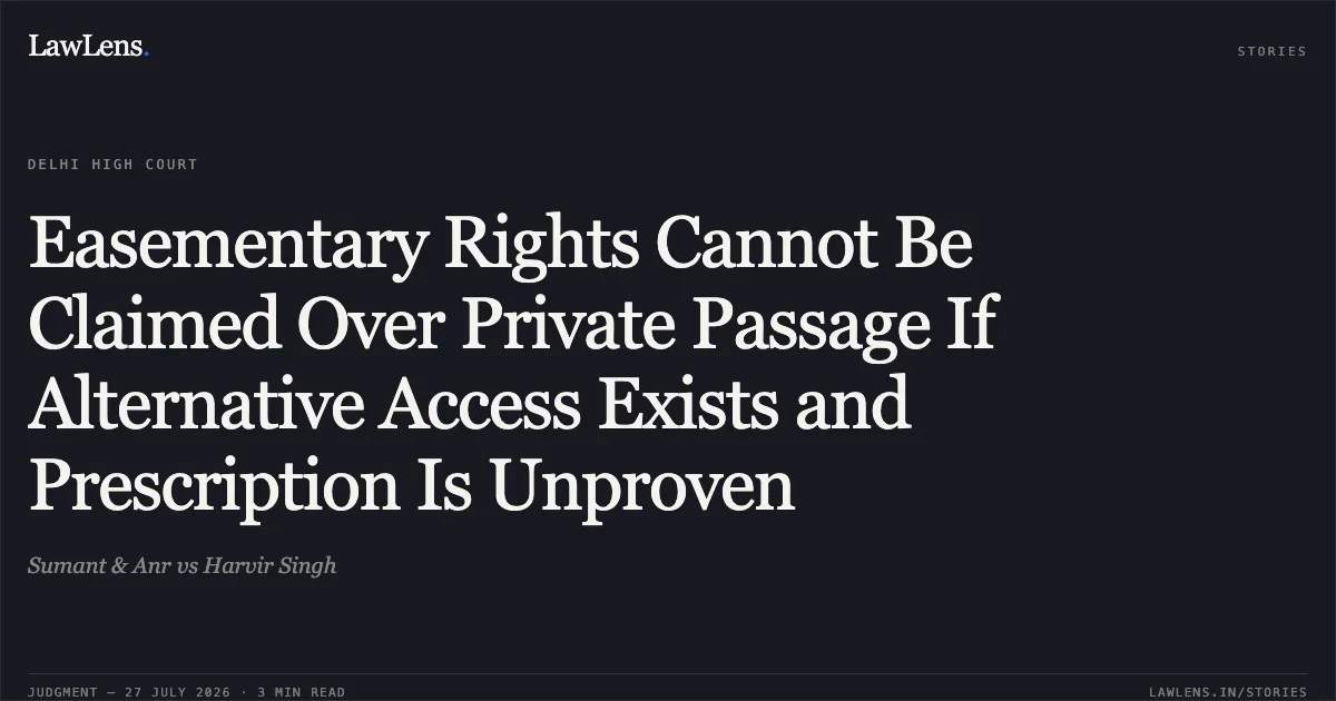 Easementary Rights Cannot Be Claimed Over Private Passage If Alternative Access Exists and Prescription Is Unproven. Sumant & Anr vs Harvir Singh. Delhi High Court. LawLens