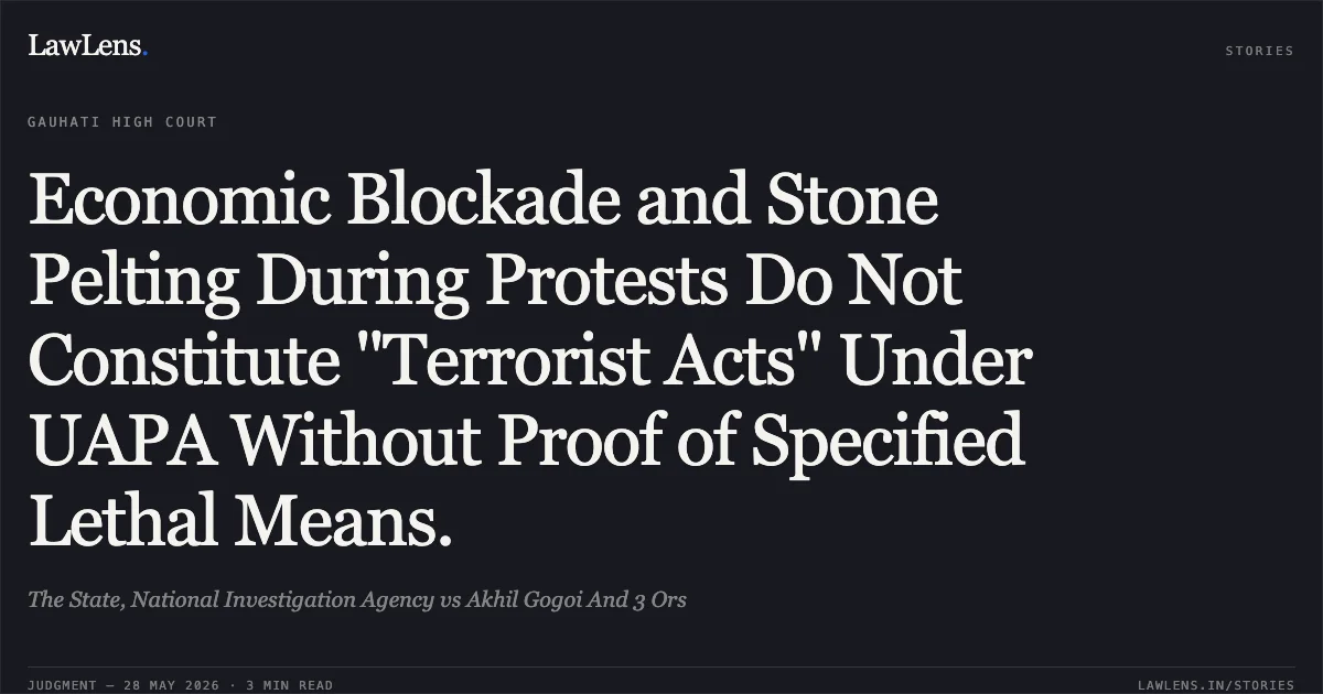 Economic Blockade and Stone Pelting During Protests Do Not Constitute "Terrorist Acts" Under UAPA Without Proof of Specified Lethal Means.. The State, National Investigation Agency vs Akhil Gogoi And 3 Ors. Gauhati High Court. LawLens