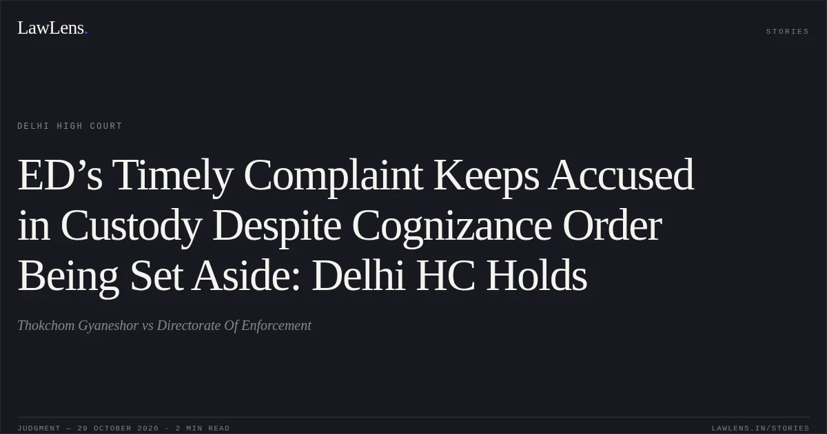 ED’s Timely Complaint Keeps Accused in Custody Despite Cognizance Order Being Set Aside: Delhi HC Holds. Thokchom Gyaneshor vs Directorate Of Enforcement. Delhi High Court. LawLens