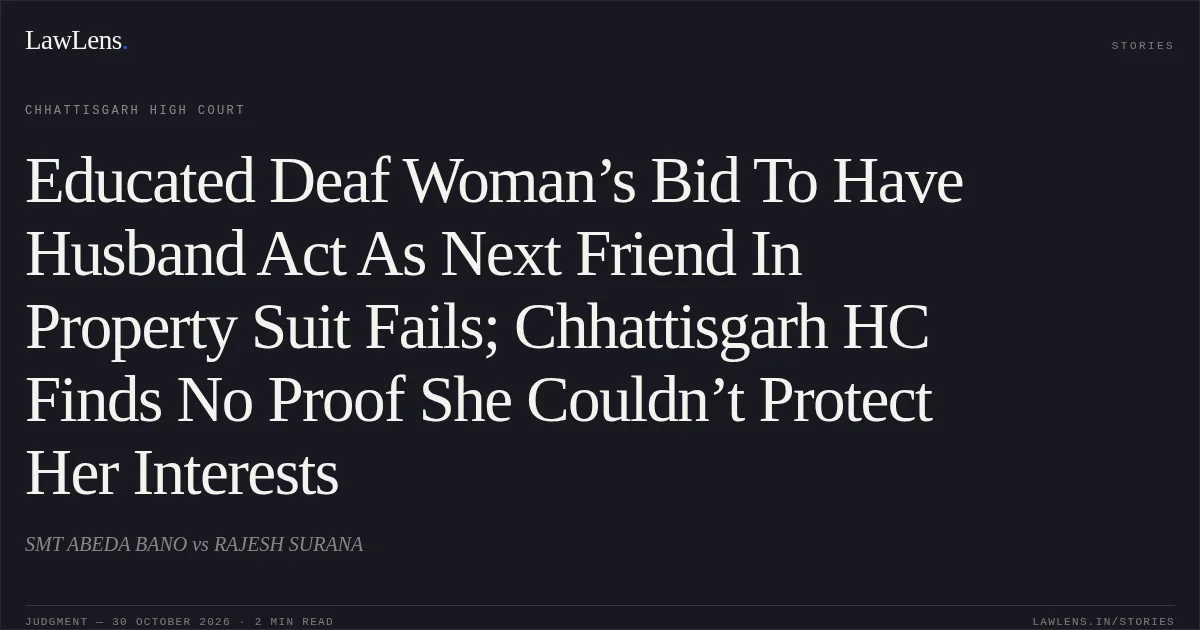 Educated Deaf Woman’s Bid To Have Husband Act As Next Friend In Property Suit Fails; Chhattisgarh HC Finds No Proof She Couldn’t Protect Her Interests. SMT ABEDA BANO vs RAJESH SURANA. Chhattisgarh High Court. LawLens