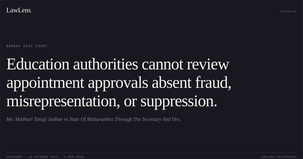 Education authorities cannot review appointment approvals absent fraud, misrepresentation, or suppression.. Ms. Madhuri Tanaji Jadhav vs State Of Maharashtra Through The Secretary And Ors.. Bombay High Court. LawLens