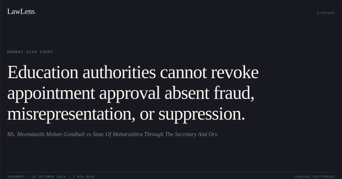 Education authorities cannot revoke appointment approval absent fraud, misrepresentation, or suppression.. Ms. Meenakashi Mohan Gondhali vs State Of Maharashtra Through The Secretary And Ors.. Bombay High Court. LawLens