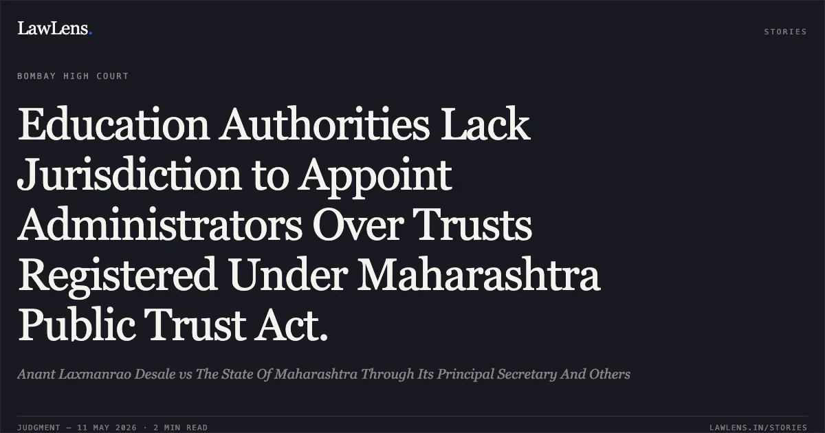 Education Authorities Lack Jurisdiction to Appoint Administrators Over Trusts Registered Under Maharashtra Public Trust Act.. Anant Laxmanrao Desale vs The State Of Maharashtra Through Its Principal Secretary And Others. Bombay High Court. LawLens