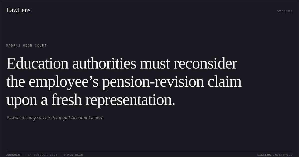 Education authorities must reconsider the employee’s pension-revision claim upon a fresh representation.. P.Arockiasamy vs The Principal Account Genera. Madras High Court. LawLens