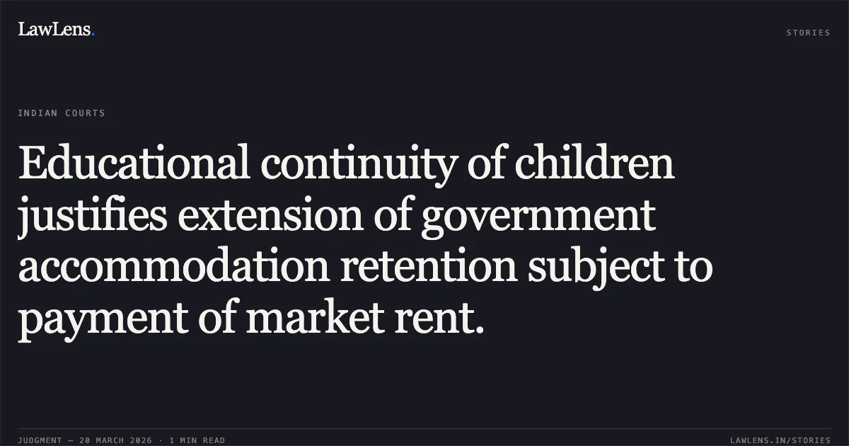 Educational continuity of children justifies extension of government accommodation retention subject to payment of market rent.. M/O LABOUR AND EMPLOYMENT vs SYED MOHIDEEN A. Central Administrative Tribunal. LawLens