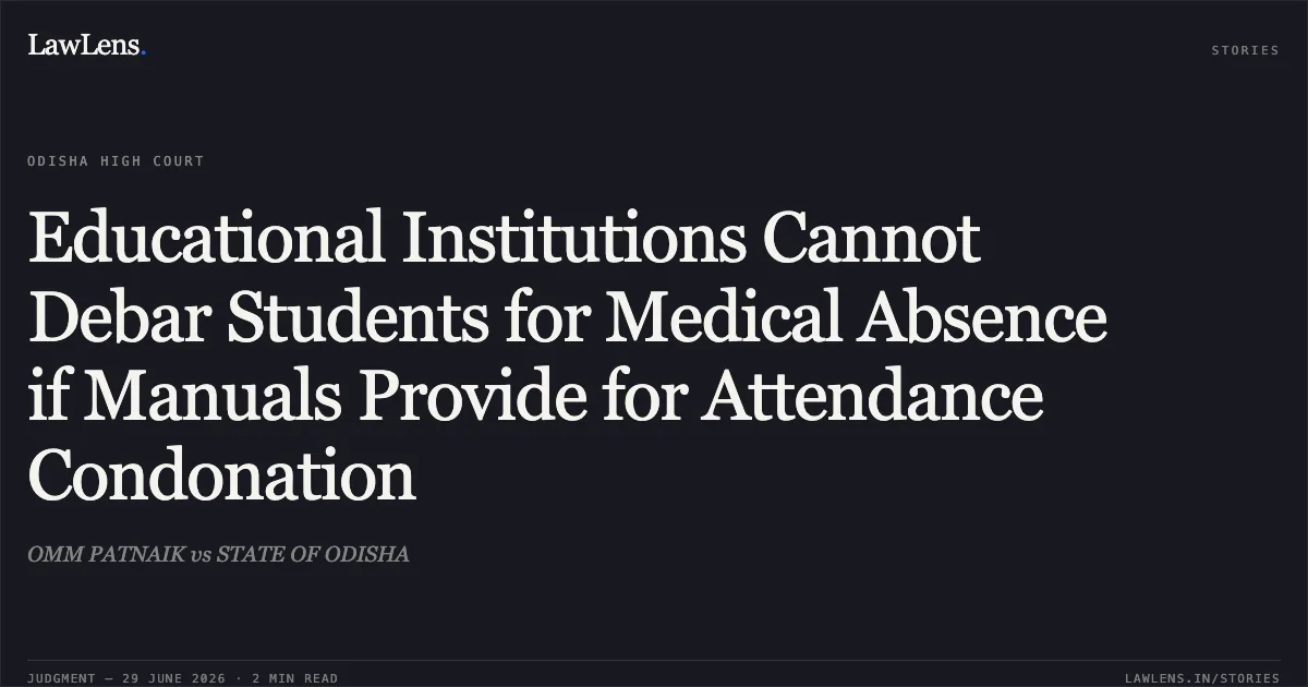 Educational Institutions Cannot Debar Students for Medical Absence if Manuals Provide for Attendance Condonation. OMM PATNAIK vs STATE OF ODISHA. Odisha High Court. LawLens