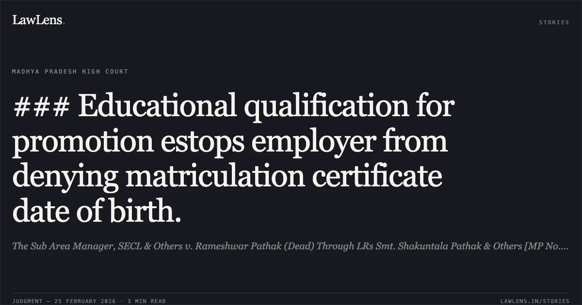 ### Educational qualification for promotion estops employer from denying matriculation certificate date of birth.. The Sub Area Manager, SECL & Others v. Rameshwar Pathak (Dead) Through LRs Smt. Shakuntala Pathak & Others [MP No. 4967 of 2022 ]. Madhya Pradesh High Court. LawLens