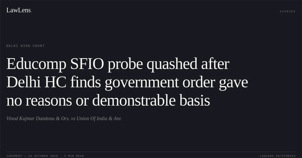 Educomp SFIO probe quashed after Delhi HC finds government order gave no reasons or demonstrable basis. Vinod Kujmar Dandona & Ors. vs Union Of India & Anr.. Delhi High Court. LawLens