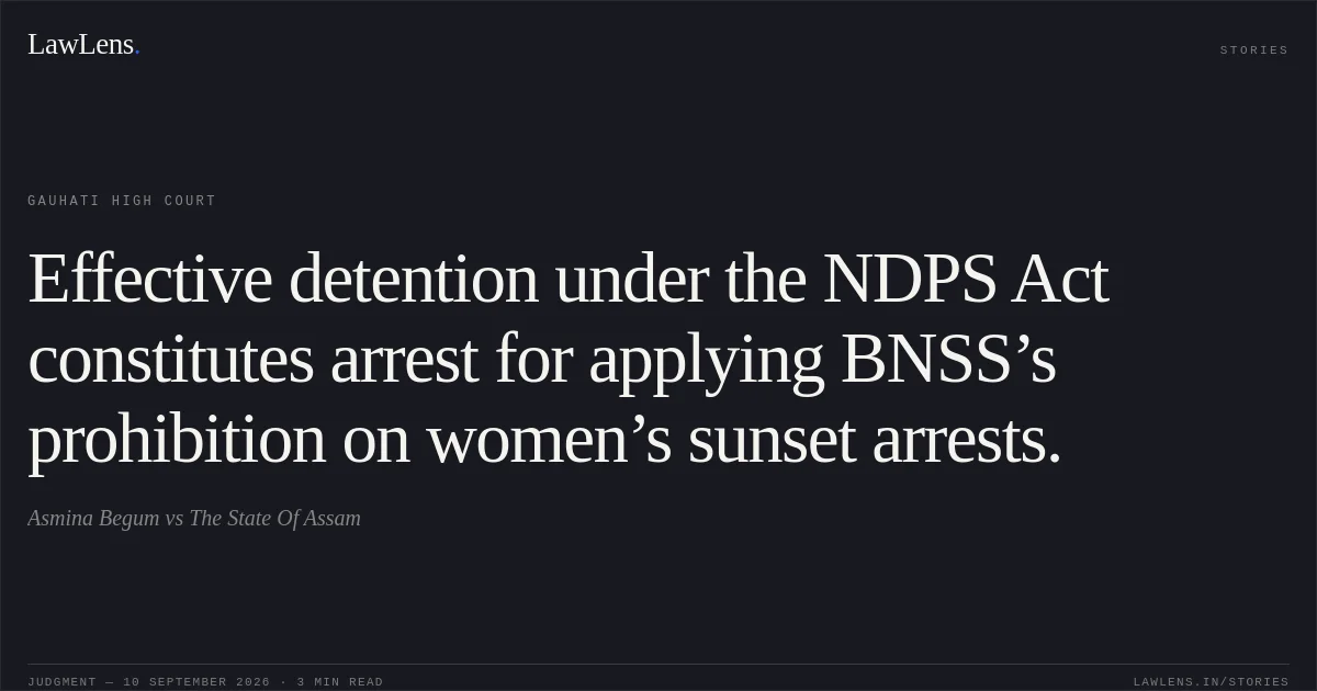 Effective detention under the NDPS Act constitutes arrest for applying BNSS’s prohibition on women’s sunset arrests.. Asmina Begum vs The State Of Assam. Gauhati High Court. LawLens