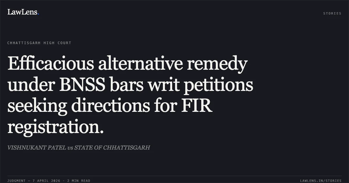 Efficacious alternative remedy under BNSS bars writ petitions seeking directions for FIR registration.. VISHNUKANT PATEL vs STATE OF CHHATTISGARH. Chhattisgarh High Court. LawLens