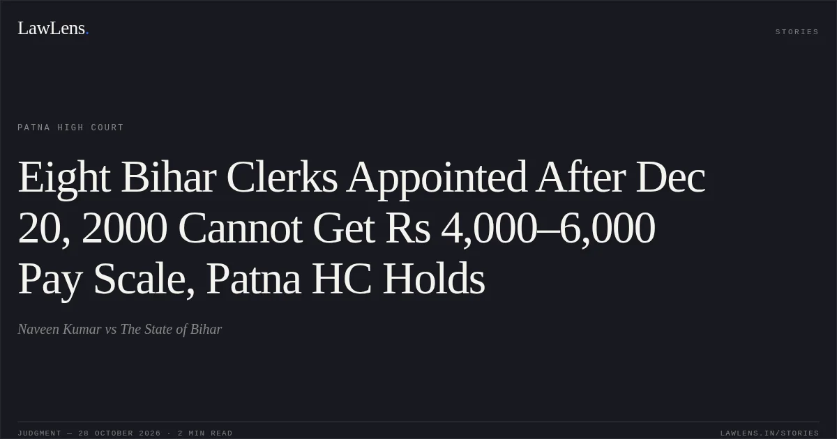 Eight Bihar Clerks Appointed After Dec 20, 2000 Cannot Get Rs 4,000–6,000 Pay Scale, Patna HC Holds. Naveen Kumar vs The State of Bihar. Patna High Court. LawLens
