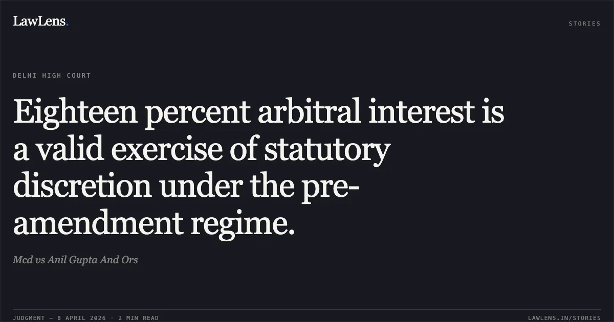 Eighteen percent arbitral interest is a valid exercise of statutory discretion under the pre-amendment regime.. Mcd vs Anil Gupta And Ors. Delhi High Court. LawLens
