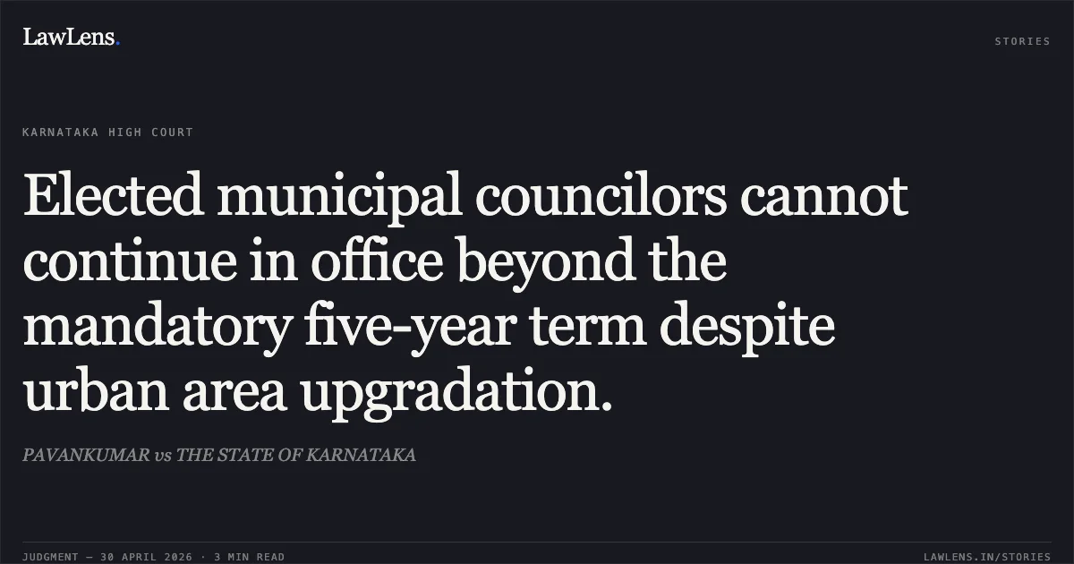 Elected municipal councilors cannot continue in office beyond the mandatory five-year term despite urban area upgradation.. PAVANKUMAR vs THE STATE OF KARNATAKA. Karnataka High Court. LawLens