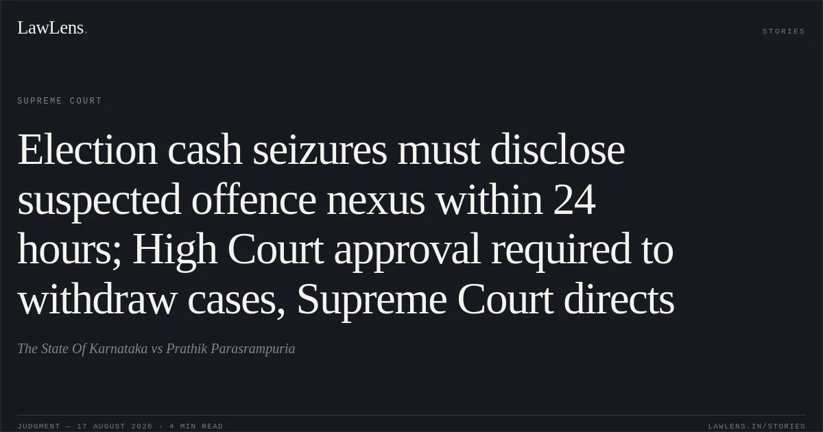Election cash seizures must disclose suspected offence nexus within 24 hours; High Court approval required to withdraw cases, Supreme Court directs. The State Of Karnataka vs Prathik Parasrampuria. Supreme Court. LawLens