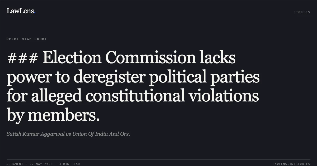 ### Election Commission lacks power to deregister political parties for alleged constitutional violations by members.. Satish Kumar Aggarwal vs Union Of India And Ors.. Delhi High Court. LawLens