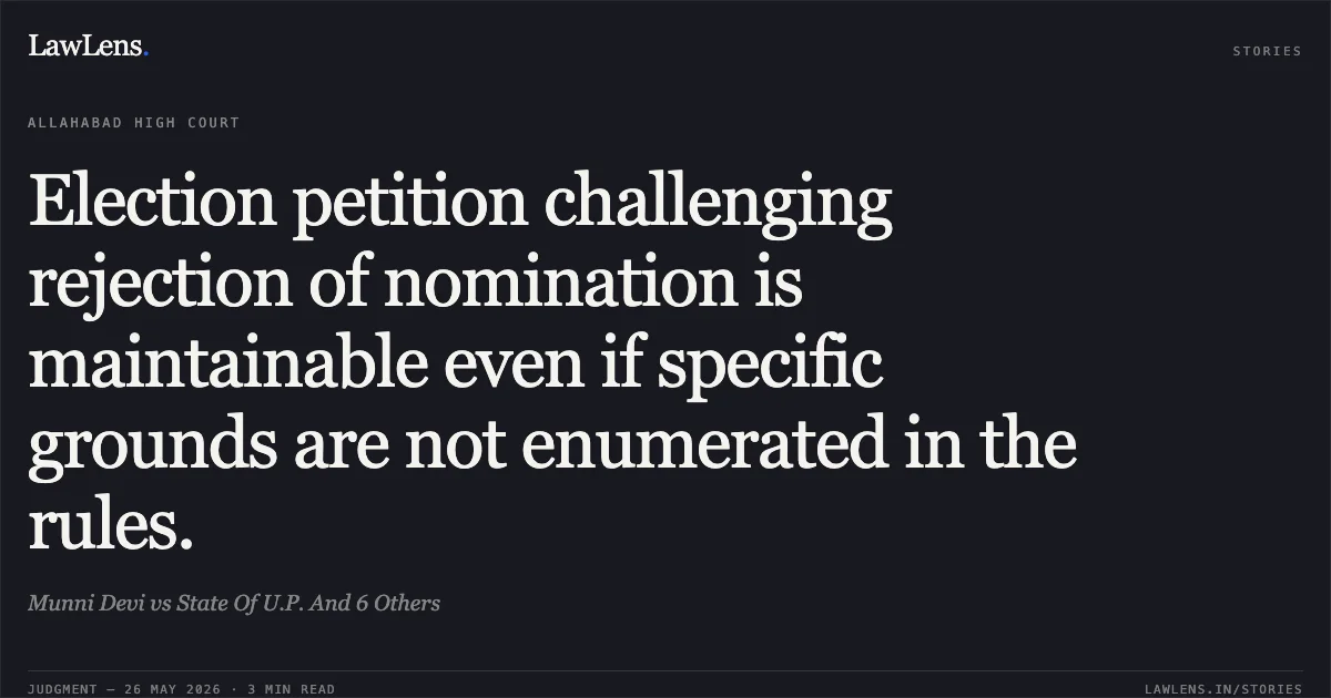 Election petition challenging rejection of nomination is maintainable even if specific grounds are not enumerated in the rules.. Munni Devi vs State Of U.P. And 6 Others. Allahabad High Court. LawLens