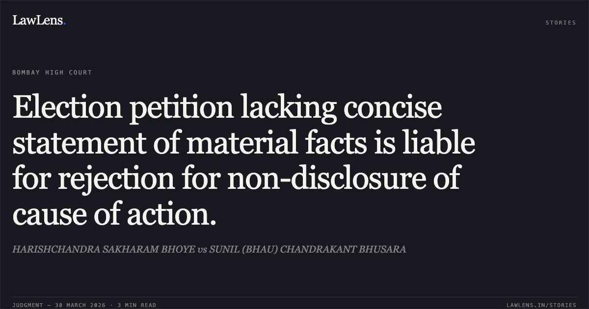 Election petition lacking concise statement of material facts is liable for rejection for non-disclosure of cause of action.. HARISHCHANDRA SAKHARAM BHOYE vs SUNIL (BHAU) CHANDRAKANT BHUSARA. Bombay High Court. LawLens