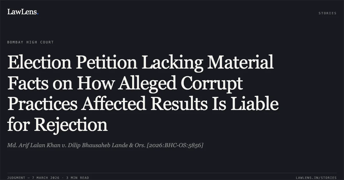 Election Petition Lacking Material Facts on How Alleged Corrupt Practices Affected Results Is Liable for Rejection. Md. Arif Lalan Khan v. Dilip Bhausaheb Lande & Ors. [2026:BHC-OS:5856]. Bombay High Court. LawLens