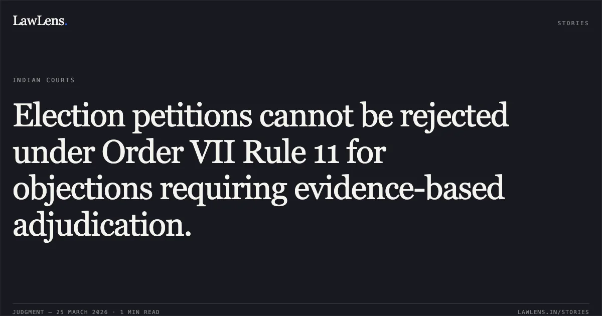 Election petitions cannot be rejected under Order VII Rule 11 for objections requiring evidence-based adjudication.. Mukesh Tatwal vs Mahesh Kumar Parmar. Madhya Pradesh High Court. LawLens