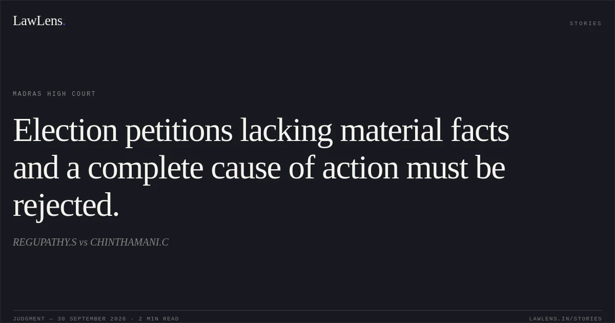 Election petitions lacking material facts and a complete cause of action must be rejected.. REGUPATHY.S vs CHINTHAMANI.C. Madras High Court. LawLens