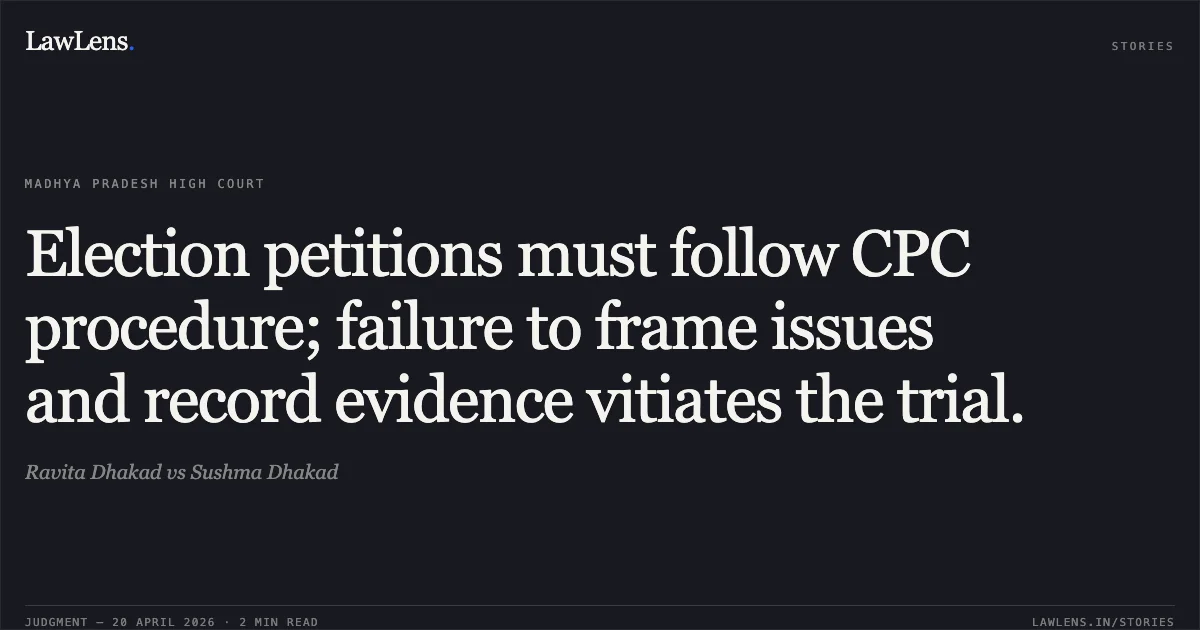 Election petitions must follow CPC procedure; failure to frame issues and record evidence vitiates the trial.. Ravita Dhakad vs Sushma Dhakad. Madhya Pradesh High Court. LawLens