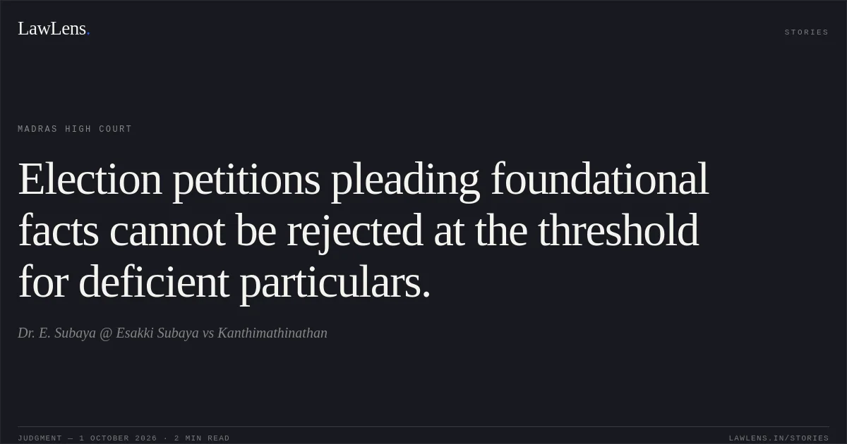 Election petitions pleading foundational facts cannot be rejected at the threshold for deficient particulars.. Dr. E. Subaya @ Esakki Subaya vs Kanthimathinathan. Madras High Court. LawLens
