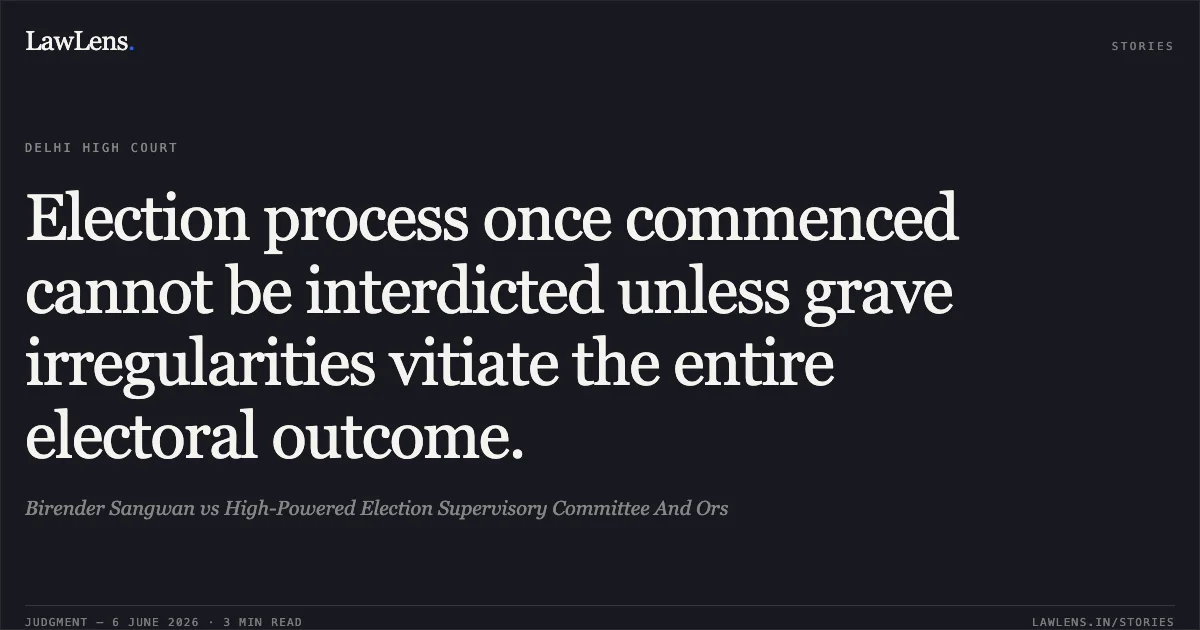 Election process once commenced cannot be interdicted unless grave irregularities vitiate the entire electoral outcome.. Birender Sangwan vs High-Powered Election Supervisory Committee And Ors. Delhi High Court. LawLens
