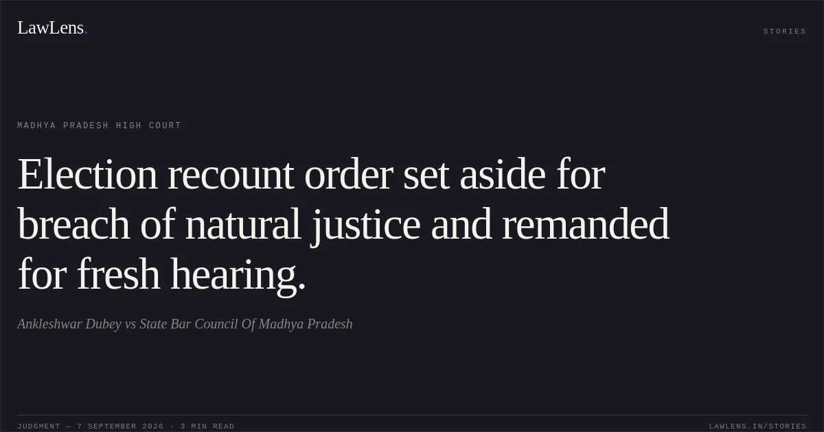 Election recount order set aside for breach of natural justice and remanded for fresh hearing.. Ankleshwar Dubey vs State Bar Council Of Madhya Pradesh. Madhya Pradesh High Court. LawLens