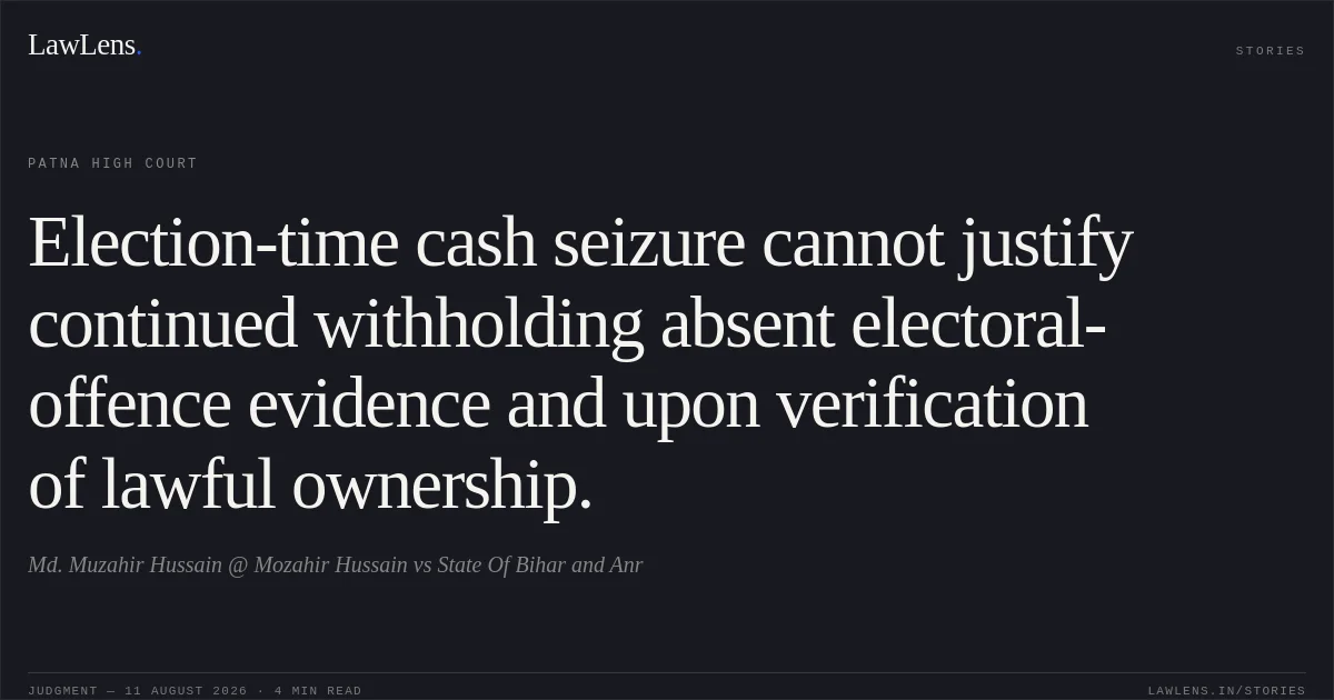 Election-time cash seizure cannot justify continued withholding absent electoral-offence evidence and upon verification of lawful ownership.. Md. Muzahir Hussain @ Mozahir Hussain vs State Of Bihar and Anr. Patna High Court. LawLens