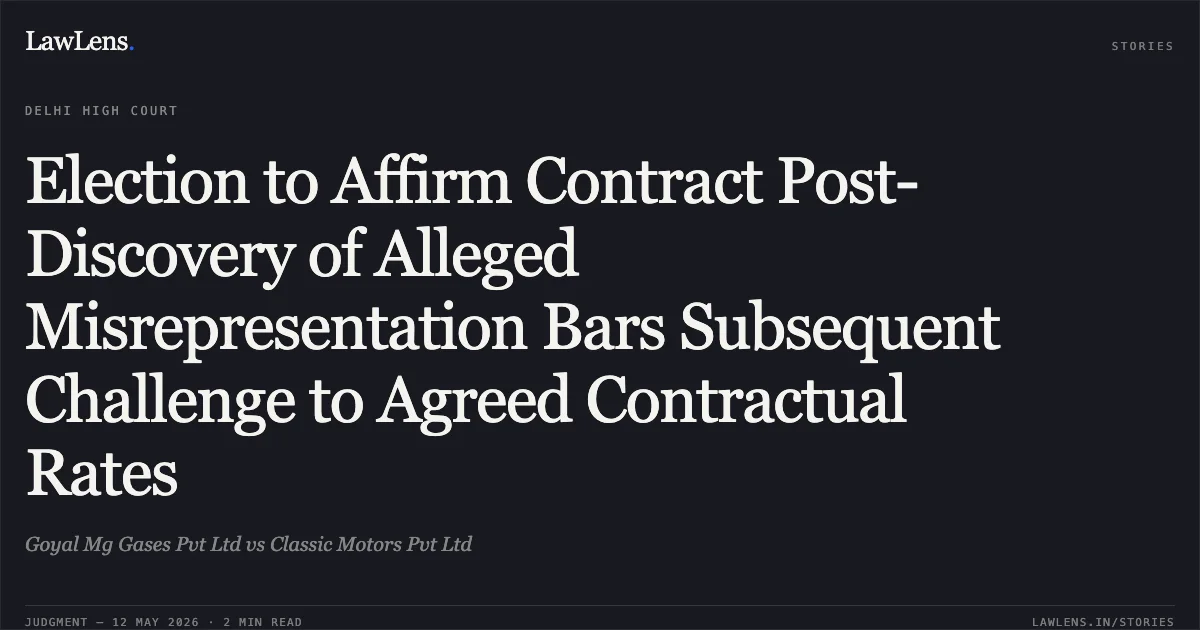 Election to Affirm Contract Post-Discovery of Alleged Misrepresentation Bars Subsequent Challenge to Agreed Contractual Rates. Goyal Mg Gases Pvt Ltd vs Classic Motors Pvt Ltd. Delhi High Court. LawLens