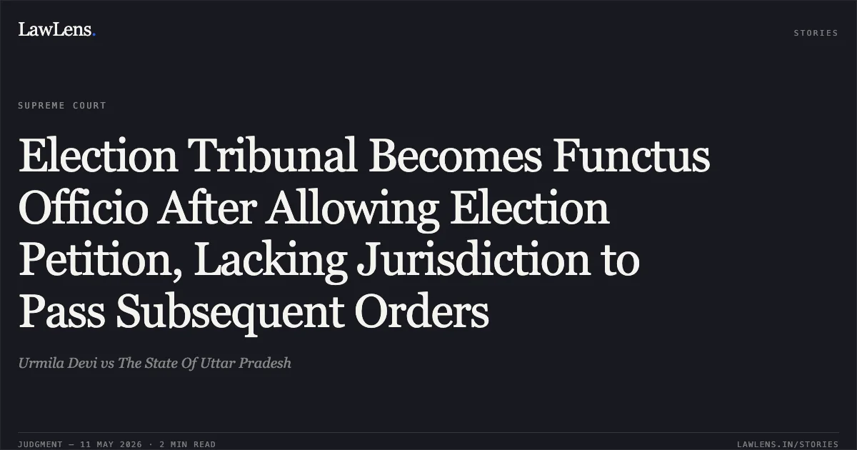 Election Tribunal Becomes Functus Officio After Allowing Election Petition, Lacking Jurisdiction to Pass Subsequent Orders. Urmila Devi vs The State Of Uttar Pradesh. Supreme Court. LawLens