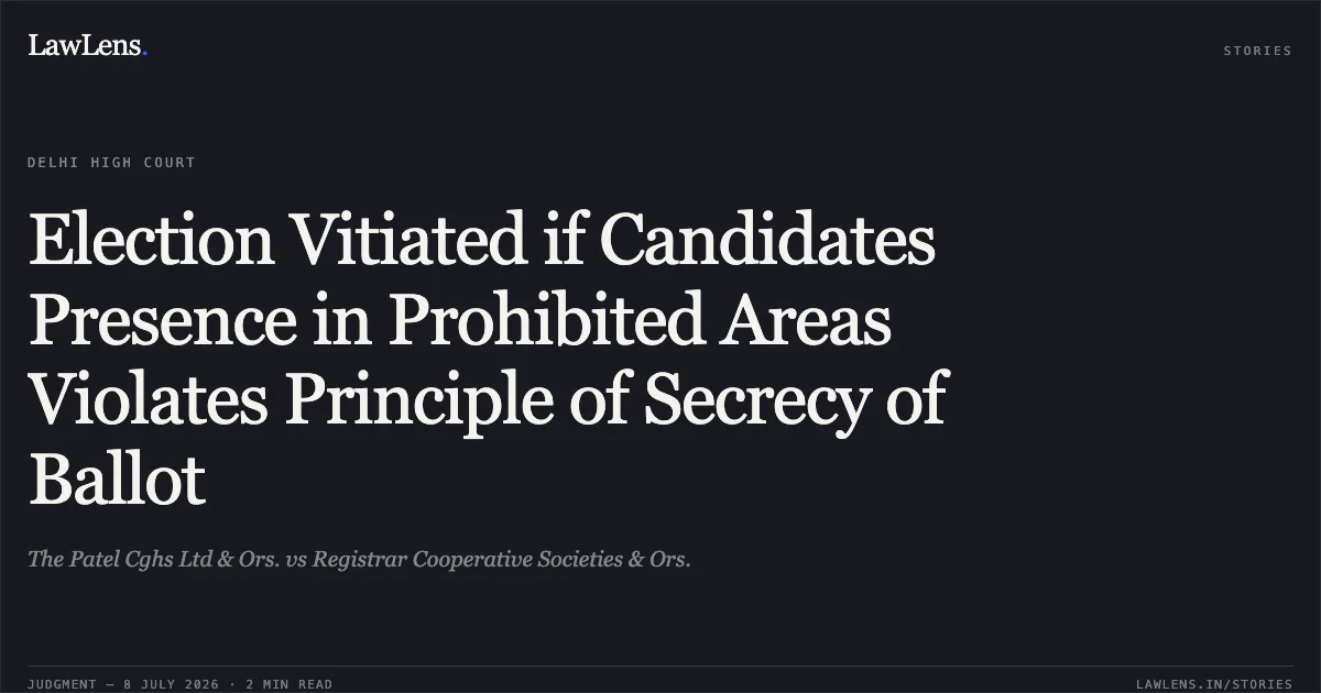 Election Vitiated if Candidates Presence in Prohibited Areas Violates Principle of Secrecy of Ballot. The Patel Cghs Ltd & Ors. vs Registrar Cooperative Societies & Ors.. Delhi High Court. LawLens