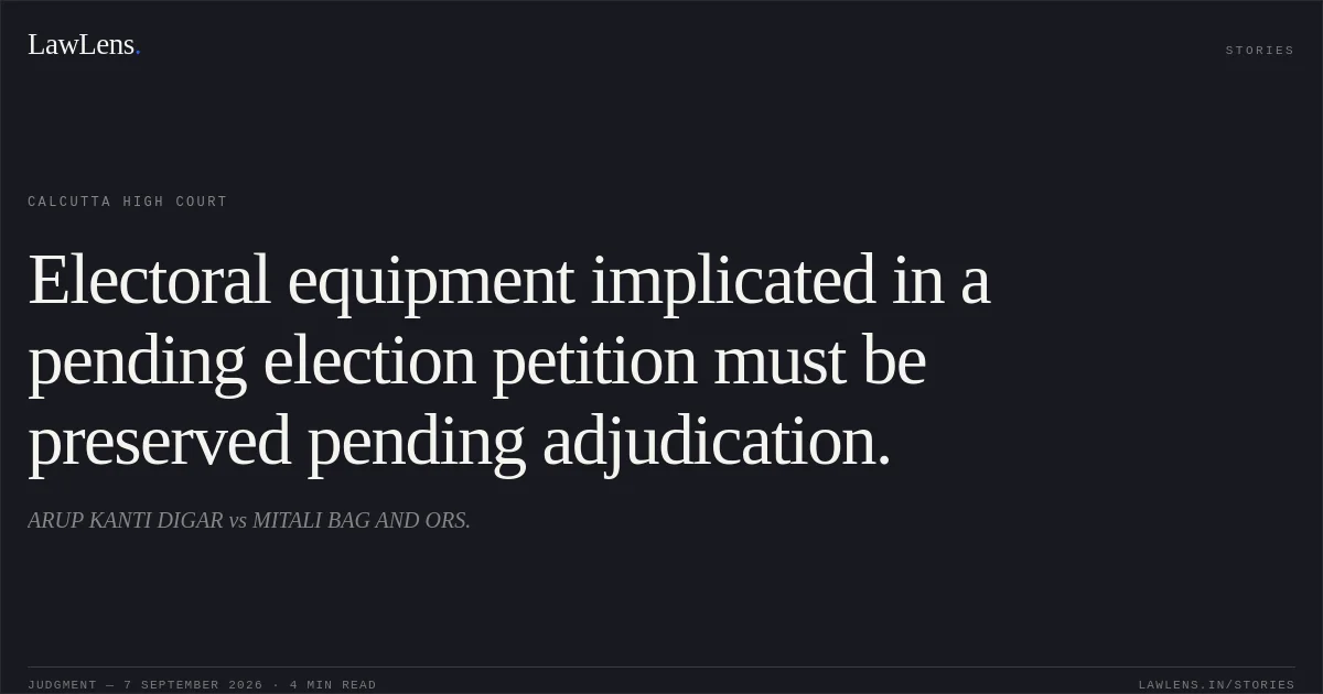 Electoral equipment implicated in a pending election petition must be preserved pending adjudication.. ARUP KANTI DIGAR vs MITALI BAG AND ORS.. Calcutta High Court. LawLens
