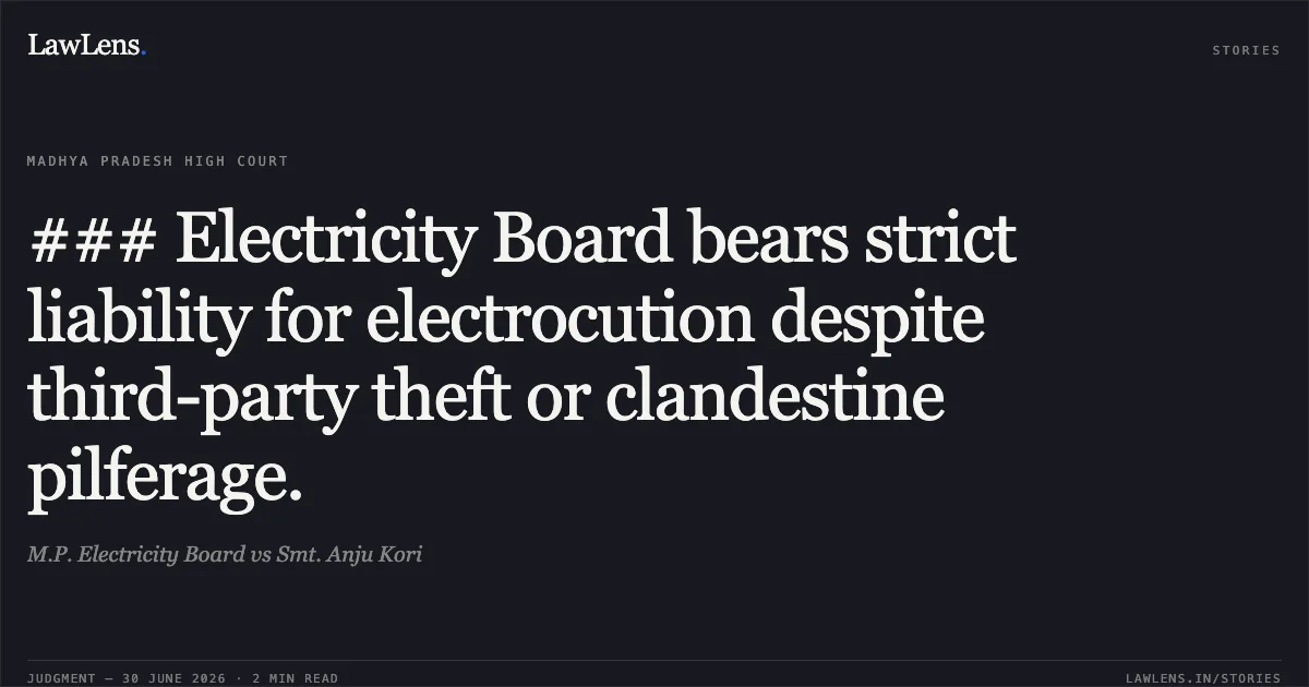 ### Electricity Board bears strict liability for electrocution despite third-party theft or clandestine pilferage.. M.P. Electricity Board vs Smt. Anju Kori. Madhya Pradesh High Court. LawLens