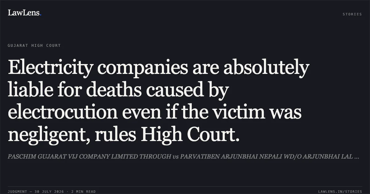Electricity companies are absolutely liable for deaths caused by electrocution even if the victim was negligent, rules High Court.. PASCHIM GUJARAT VIJ COMPANY LIMITED THROUGH vs PARVATIBEN ARJUNBHAI NEPALI WD/O ARJUNBHAI LAL BAHADUR NEPAL. Gujarat High Court. LawLens