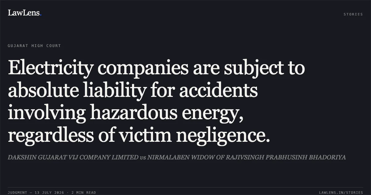Electricity companies are subject to absolute liability for accidents involving hazardous energy, regardless of victim negligence.. DAKSHIN GUJARAT VIJ COMPANY LIMITED vs NIRMALABEN WIDOW OF RAJIVSINGH PRABHUSINH BHADORIYA. Gujarat High Court. LawLens