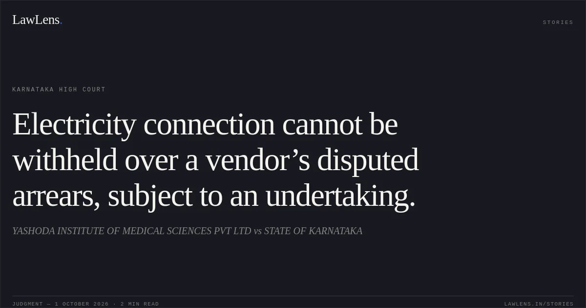 Electricity connection cannot be withheld over a vendor’s disputed arrears, subject to an undertaking.. YASHODA INSTITUTE OF MEDICAL SCIENCES PVT LTD vs STATE OF KARNATAKA. Karnataka High Court. LawLens