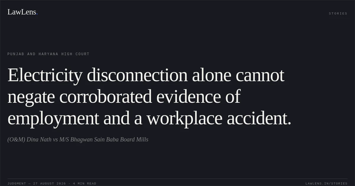 Electricity disconnection alone cannot negate corroborated evidence of employment and a workplace accident.. (O&M) Dina Nath vs M/S Bhagwan Sain Baba Board Mills. Punjab and Haryana High Court. LawLens