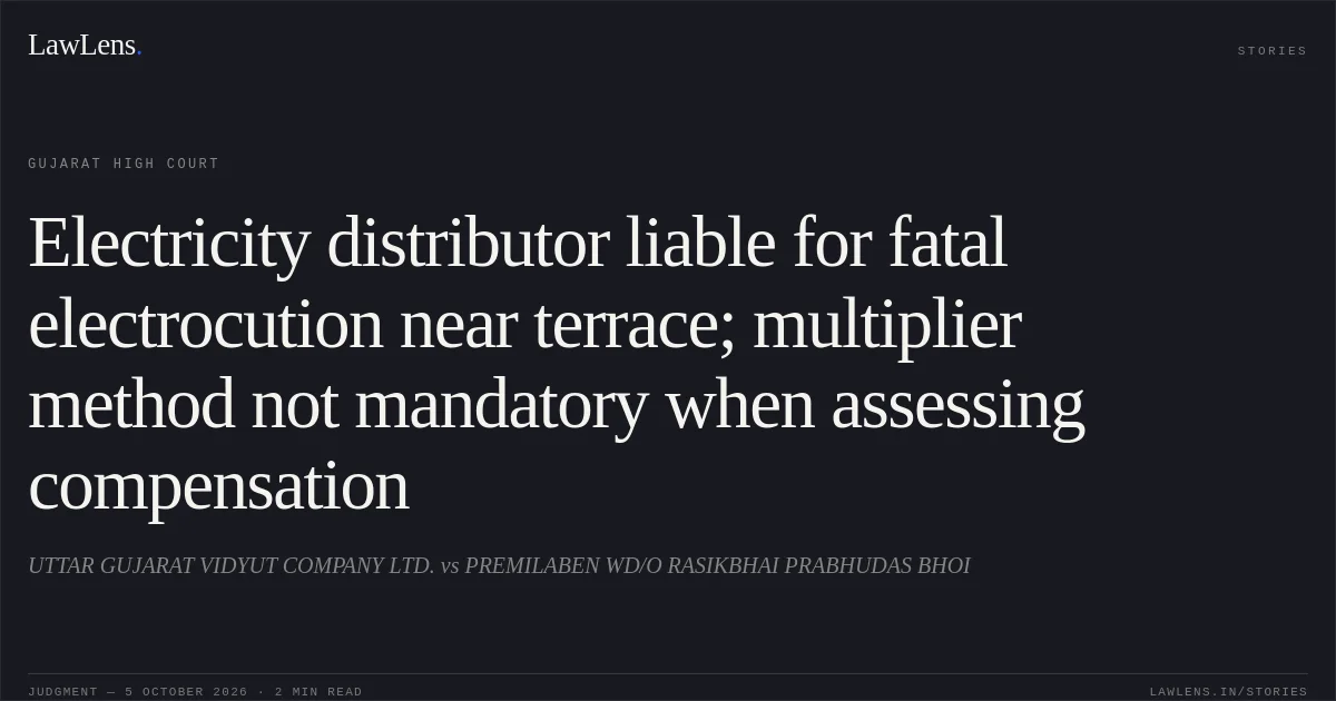 Electricity distributor liable for fatal electrocution near terrace; multiplier method not mandatory when assessing compensation. UTTAR GUJARAT VIDYUT COMPANY LTD. vs PREMILABEN WD/O RASIKBHAI PRABHUDAS BHOI. Gujarat High Court. LawLens