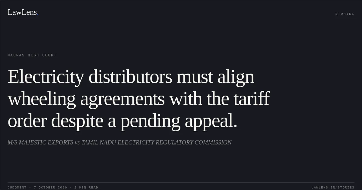 Electricity distributors must align wheeling agreements with the tariff order despite a pending appeal.. M/S.MAJESTIC EXPORTS vs TAMIL NADU ELECTRICITY REGULATORY COMMISSION. Madras High Court. LawLens