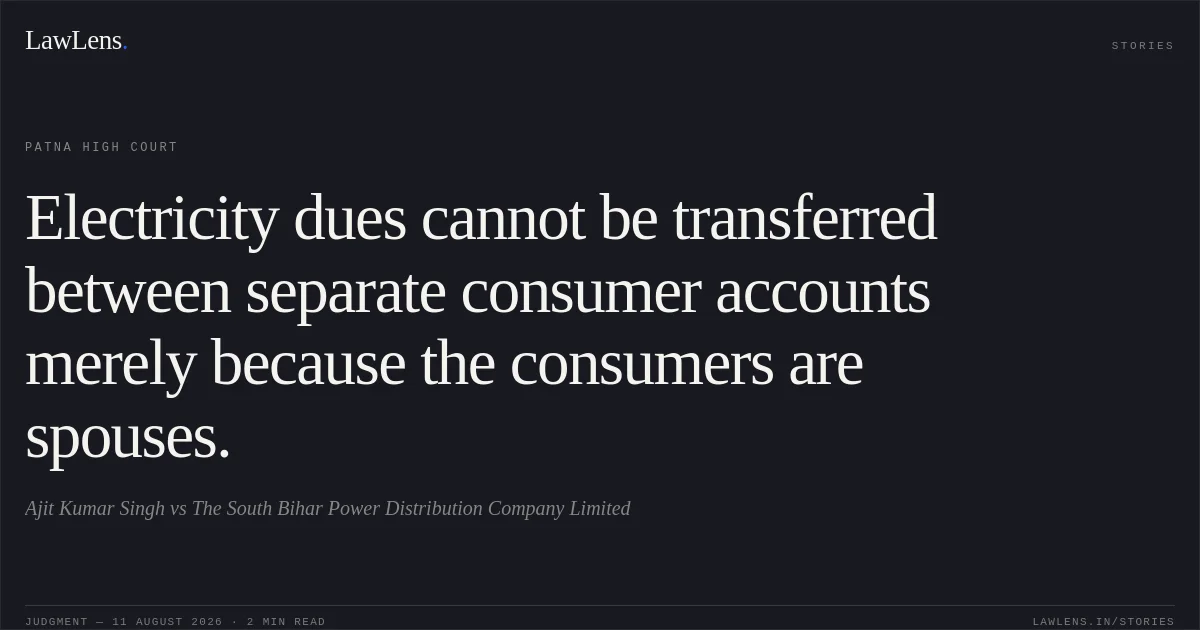 Electricity dues cannot be transferred between separate consumer accounts merely because the consumers are spouses.. Ajit Kumar Singh vs The South Bihar Power Distribution Company Limited. Patna High Court. LawLens