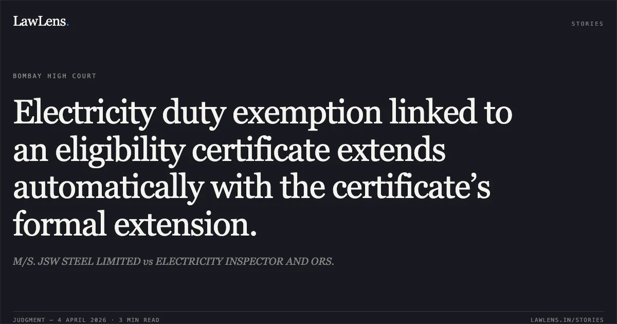 Electricity duty exemption linked to an eligibility certificate extends automatically with the certificate’s formal extension.. M/S. JSW STEEL LIMITED vs ELECTRICITY INSPECTOR AND ORS.. Bombay High Court. LawLens