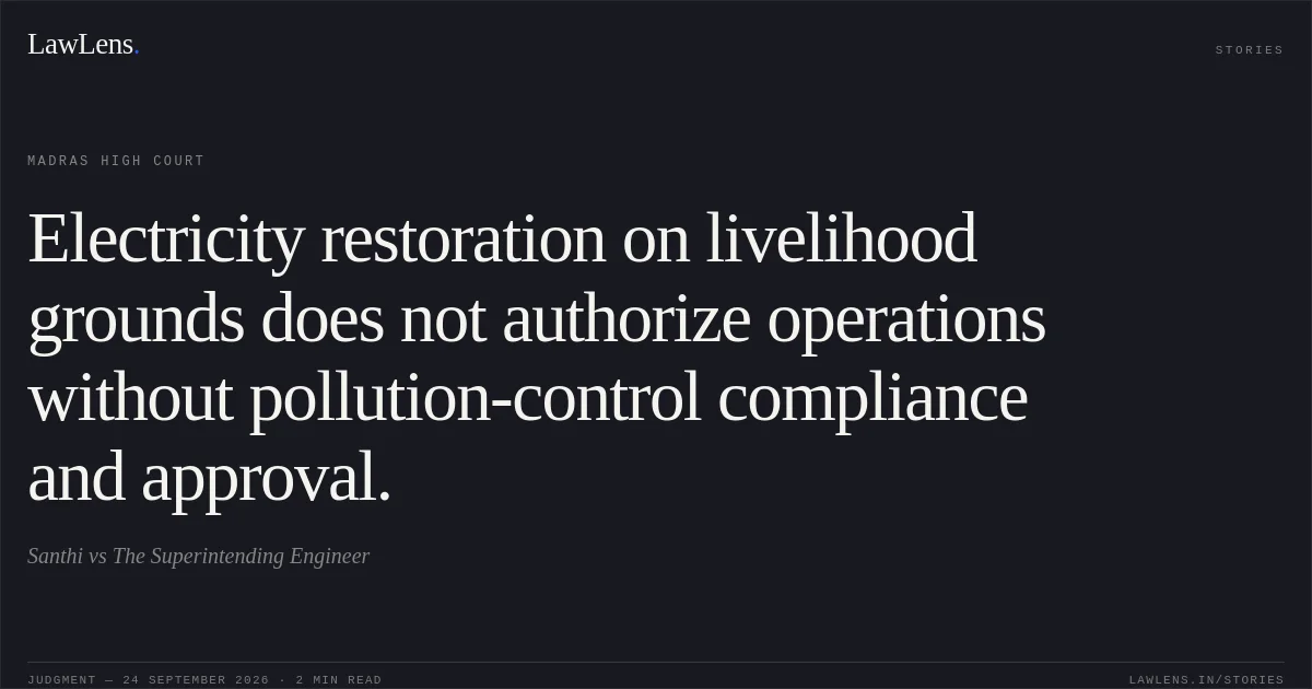 Electricity restoration on livelihood grounds does not authorize operations without pollution-control compliance and approval.. Santhi vs The Superintending Engineer. Madras High Court. LawLens