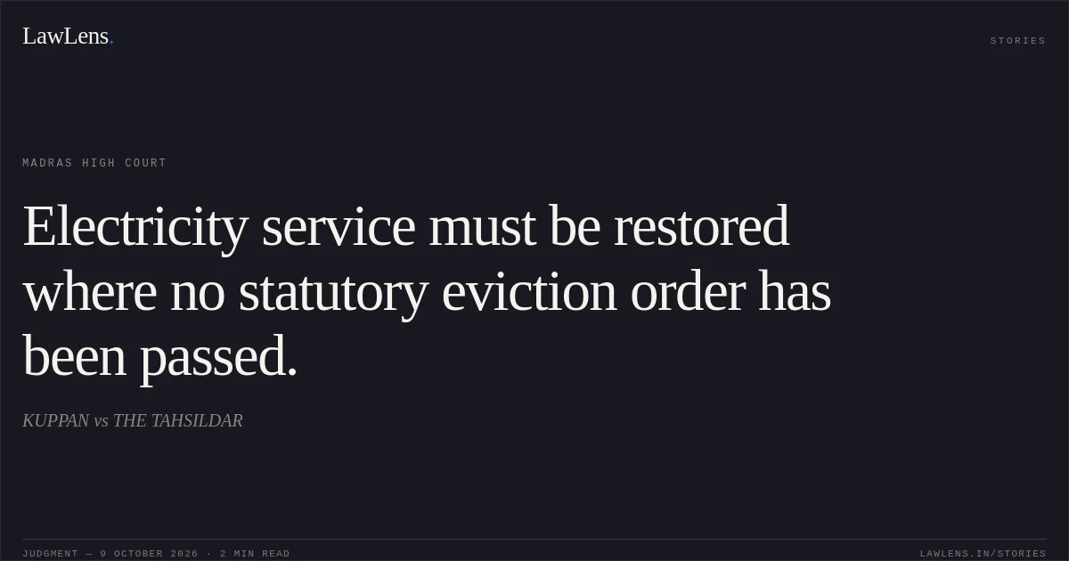 Electricity service must be restored where no statutory eviction order has been passed.. KUPPAN vs THE TAHSILDAR. Madras High Court. LawLens