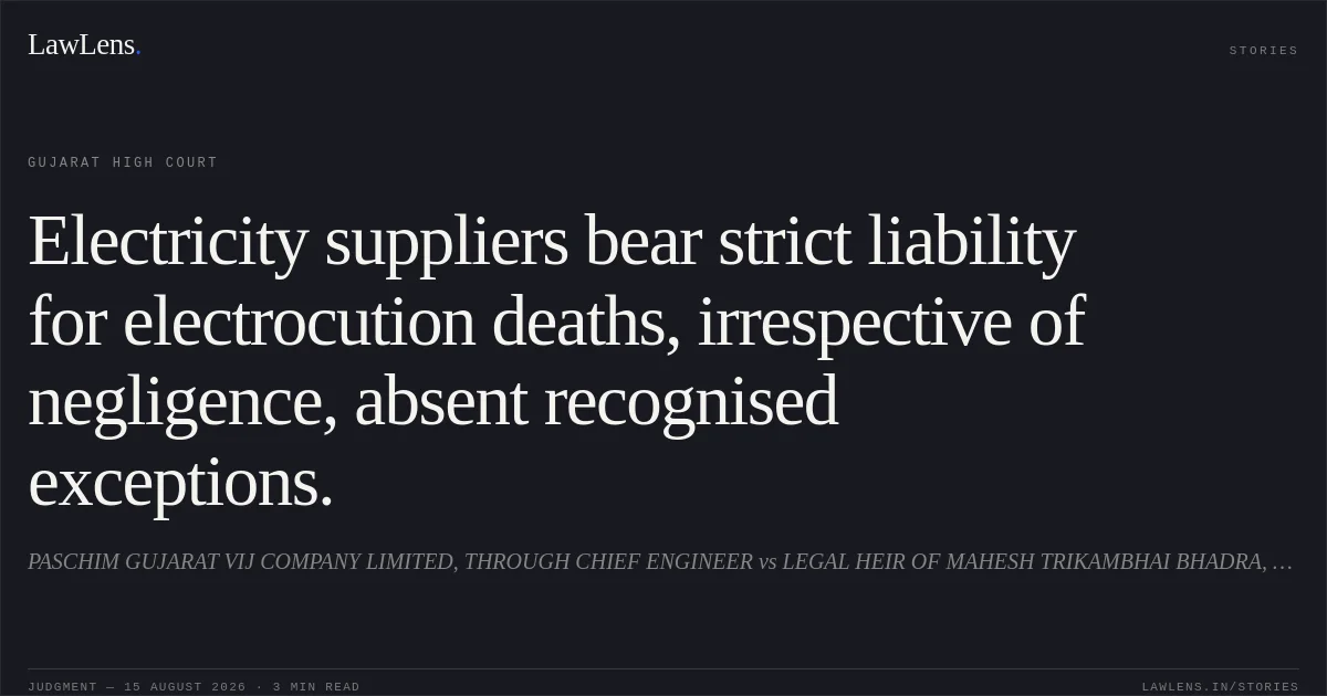 Electricity suppliers bear strict liability for electrocution deaths, irrespective of negligence, absent recognised exceptions.. PASCHIM GUJARAT VIJ COMPANY LIMITED, THROUGH CHIEF ENGINEER vs LEGAL HEIR OF MAHESH TRIKAMBHAI BHADRA, USHABEN WD/O MAHESH. Gujarat High Court. LawLens