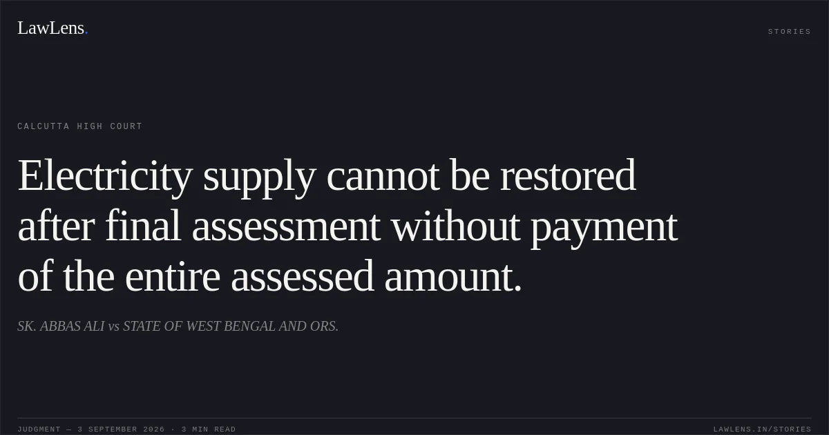 Electricity supply cannot be restored after final assessment without payment of the entire assessed amount.. SK. ABBAS ALI vs STATE OF WEST BENGAL AND ORS.. Calcutta High Court. LawLens